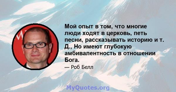 Мой опыт в том, что многие люди ходят в церковь, петь песни, рассказывать историю и т. Д., Но имеют глубокую амбивалентность в отношении Бога.