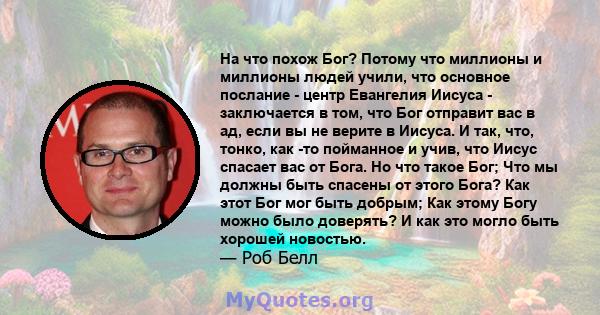 На что похож Бог? Потому что миллионы и миллионы людей учили, что основное послание - центр Евангелия Иисуса - заключается в том, что Бог отправит вас в ад, если вы не верите в Иисуса. И так, что, тонко, как -то