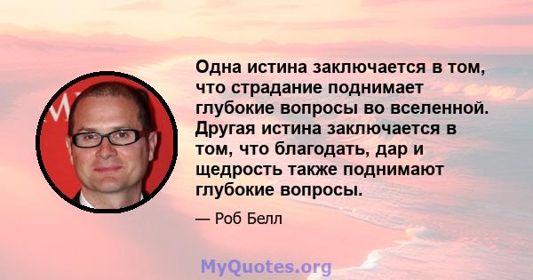 Одна истина заключается в том, что страдание поднимает глубокие вопросы во вселенной. Другая истина заключается в том, что благодать, дар и щедрость также поднимают глубокие вопросы.