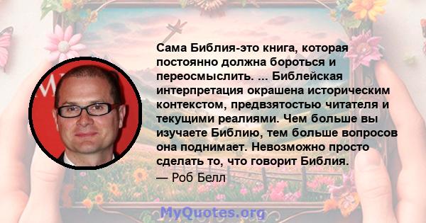 Сама Библия-это книга, которая постоянно должна бороться и переосмыслить. ... Библейская интерпретация окрашена историческим контекстом, предвзятостью читателя и текущими реалиями. Чем больше вы изучаете Библию, тем