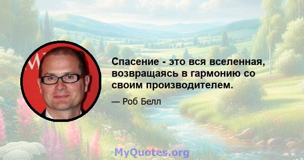 Спасение - это вся вселенная, возвращаясь в гармонию со своим производителем.