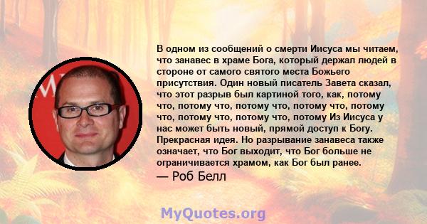 В одном из сообщений о смерти Иисуса мы читаем, что занавес в храме Бога, который держал людей в стороне от самого святого места Божьего присутствия. Один новый писатель Завета сказал, что этот разрыв был картиной того, 