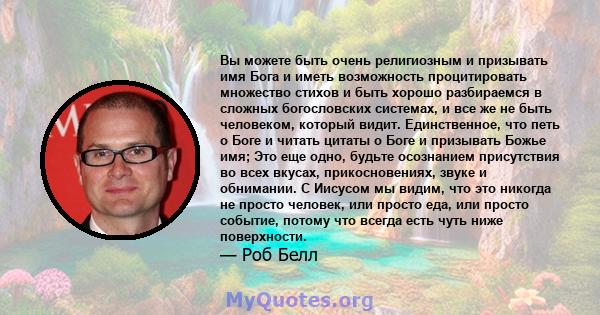 Вы можете быть очень религиозным и призывать имя Бога и иметь возможность процитировать множество стихов и быть хорошо разбираемся в сложных богословских системах, и все же не быть человеком, который видит.