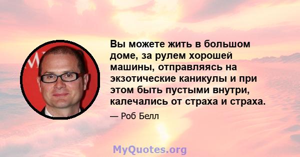 Вы можете жить в большом доме, за рулем хорошей машины, отправляясь на экзотические каникулы и при этом быть пустыми внутри, калечались от страха и страха.