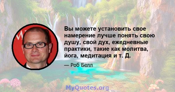 Вы можете установить свое намерение лучше понять свою душу, свой дух, ежедневные практики, такие как молитва, йога, медитация и т. Д.