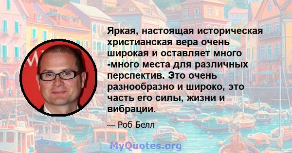 Яркая, настоящая историческая христианская вера очень широкая и оставляет много -много места для различных перспектив. Это очень разнообразно и широко, это часть его силы, жизни и вибрации.