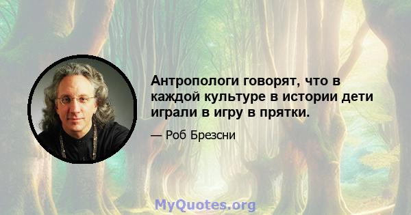 Антропологи говорят, что в каждой культуре в истории дети играли в игру в прятки.