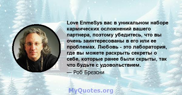 Love EnmeSys вас в уникальном наборе кармических осложнений вашего партнера, поэтому убедитесь, что вы очень заинтересованы в его или ее проблемах. Любовь - это лаборатория, где вы можете раскрыть секреты о себе,