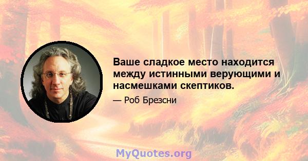 Ваше сладкое место находится между истинными верующими и насмешками скептиков.