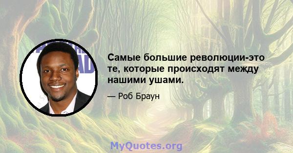 Самые большие революции-это те, которые происходят между нашими ушами.