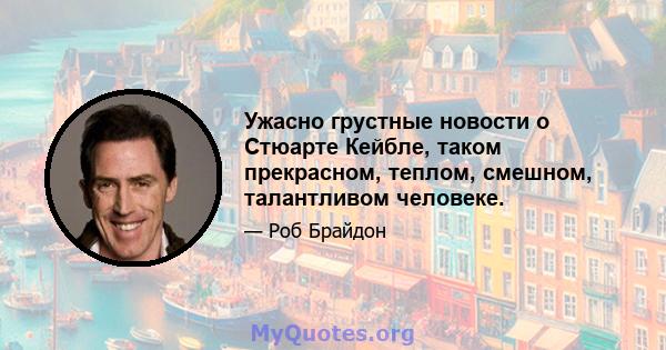 Ужасно грустные новости о Стюарте Кейбле, таком прекрасном, теплом, смешном, талантливом человеке.