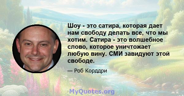 Шоу - это сатира, которая дает нам свободу делать все, что мы хотим. Сатира - это волшебное слово, которое уничтожает любую вину. СМИ завидуют этой свободе.