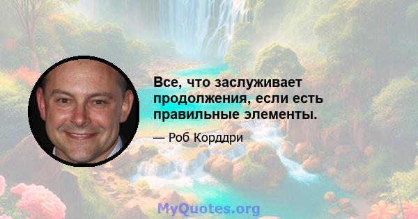 Все, что заслуживает продолжения, если есть правильные элементы.