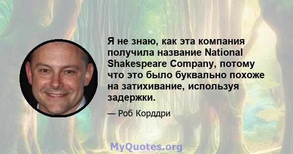 Я не знаю, как эта компания получила название National Shakespeare Company, потому что это было буквально похоже на затихивание, используя задержки.