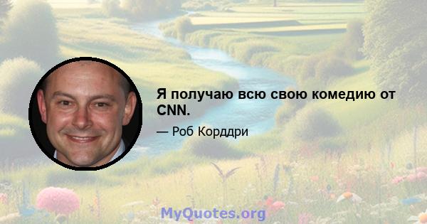 Я получаю всю свою комедию от CNN.