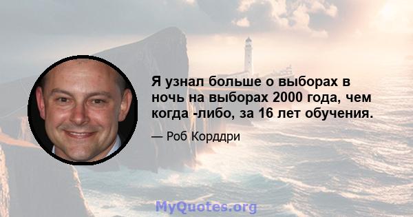 Я узнал больше о выборах в ночь на выборах 2000 года, чем когда -либо, за 16 лет обучения.