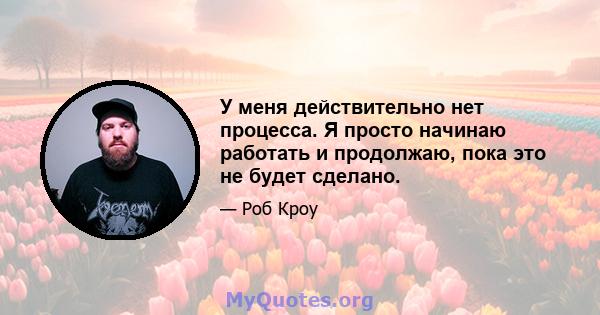 У меня действительно нет процесса. Я просто начинаю работать и продолжаю, пока это не будет сделано.