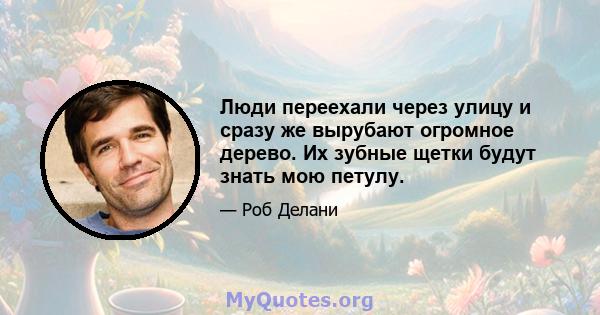 Люди переехали через улицу и сразу же вырубают огромное дерево. Их зубные щетки будут знать мою петулу.