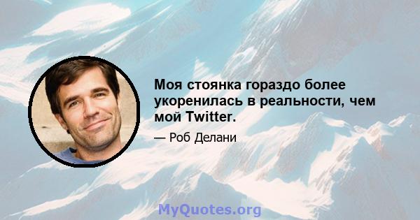 Моя стоянка гораздо более укоренилась в реальности, чем мой Twitter.