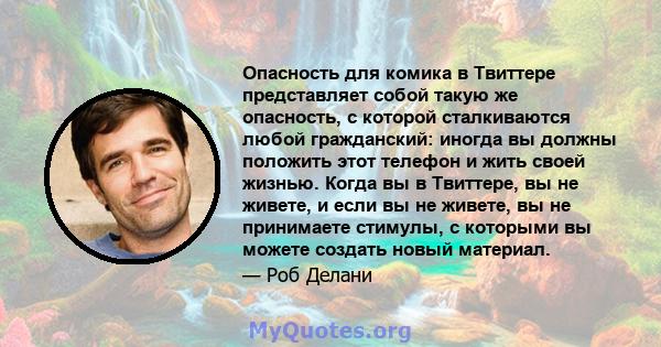 Опасность для комика в Твиттере представляет собой такую ​​же опасность, с которой сталкиваются любой гражданский: иногда вы должны положить этот телефон и жить своей жизнью. Когда вы в Твиттере, вы не живете, и если вы 