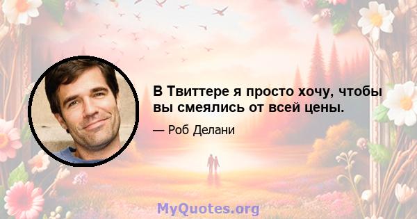 В Твиттере я просто хочу, чтобы вы смеялись от всей цены.