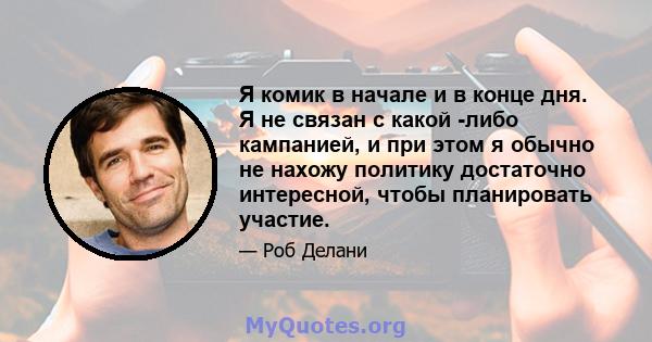 Я комик в начале и в конце дня. Я не связан с какой -либо кампанией, и при этом я обычно не нахожу политику достаточно интересной, чтобы планировать участие.