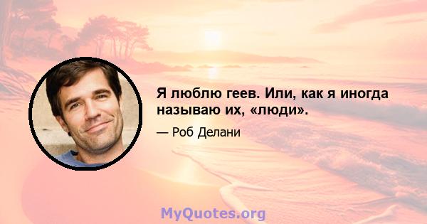 Я люблю геев. Или, как я иногда называю их, «люди».