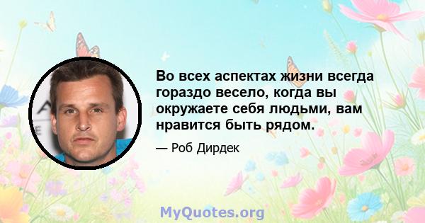 Во всех аспектах жизни всегда гораздо весело, когда вы окружаете себя людьми, вам нравится быть рядом.