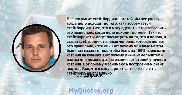 Все покрытие скейтбординга отстой. Им все равно, когда дело доходит до того, как изображается скейтбординг. Все, что я могу сделать, это изобразить это правильно, когда дело доходит до меня. Так что скейтбордисты могут