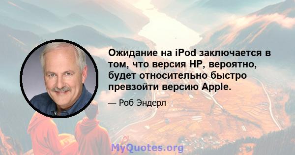 Ожидание на iPod заключается в том, что версия HP, вероятно, будет относительно быстро превзойти версию Apple.