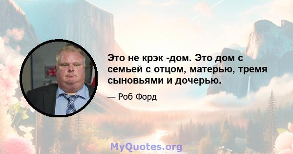 Это не крэк -дом. Это дом с семьей с отцом, матерью, тремя сыновьями и дочерью.