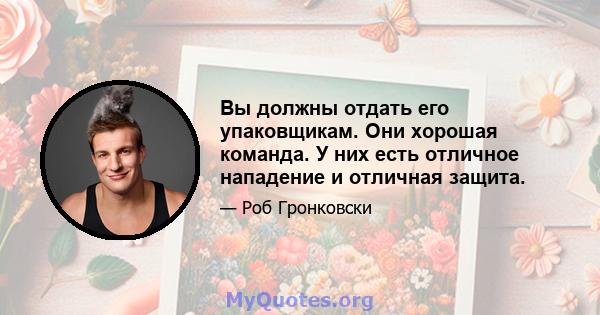 Вы должны отдать его упаковщикам. Они хорошая команда. У них есть отличное нападение и отличная защита.