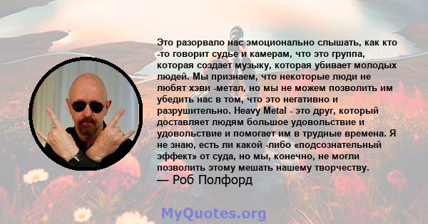 Это разорвало нас эмоционально слышать, как кто -то говорит судье и камерам, что это группа, которая создает музыку, которая убивает молодых людей. Мы признаем, что некоторые люди не любят хэви -метал, но мы не можем