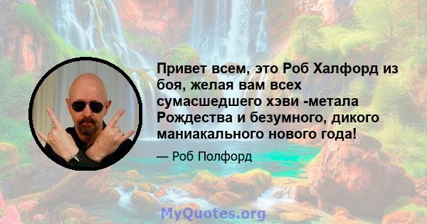 Привет всем, это Роб Халфорд из боя, желая вам всех сумасшедшего хэви -метала Рождества и безумного, дикого маниакального нового года!