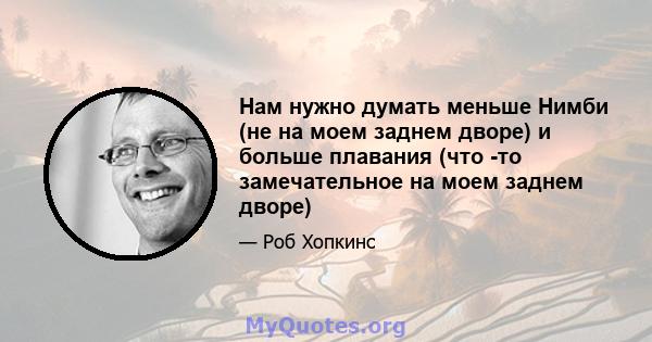 Нам нужно думать меньше Нимби (не на моем заднем дворе) и больше плавания (что -то замечательное на моем заднем дворе)