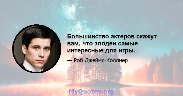 Большинство актеров скажут вам, что злодеи самые интересные для игры.