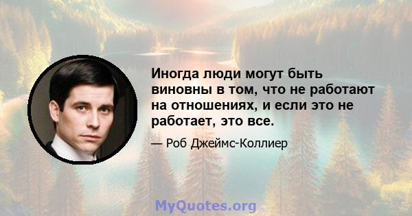 Иногда люди могут быть виновны в том, что не работают на отношениях, и если это не работает, это все.