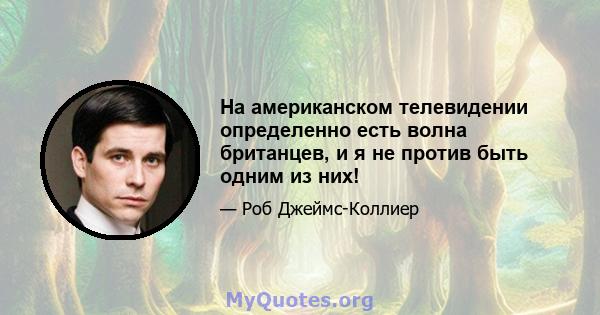 На американском телевидении определенно есть волна британцев, и я не против быть одним из них!