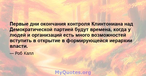 Первые дни окончания контроля Клинтониана над Демократической партией будут времена, когда у людей и организаций есть много возможностей вступить в открытие в формирующейся иерархии власти.