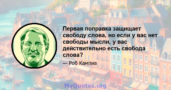 Первая поправка защищает свободу слова, но если у вас нет свободы мысли, у вас действительно есть свобода слова?