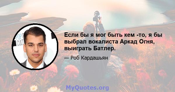 Если бы я мог быть кем -то, я бы выбрал вокалиста Аркад Огня, выиграть Батлер.