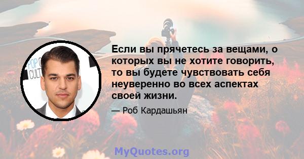 Если вы прячетесь за вещами, о которых вы не хотите говорить, то вы будете чувствовать себя неуверенно во всех аспектах своей жизни.