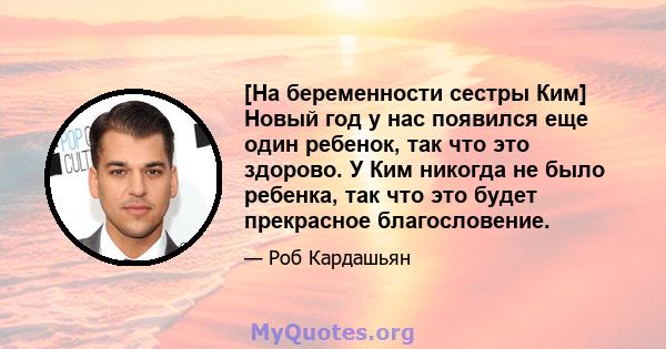 [На беременности сестры Ким] Новый год у нас появился еще один ребенок, так что это здорово. У Ким никогда не было ребенка, так что это будет прекрасное благословение.