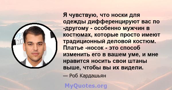 Я чувствую, что носки для одежды дифференцируют вас по -другому - особенно мужчин в костюмах, которые просто имеют традиционный деловой костюм. Платье -носок - это способ изменить его в вашем уме, и мне нравится носить