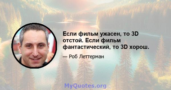 Если фильм ужасен, то 3D отстой. Если фильм фантастический, то 3D хорош.