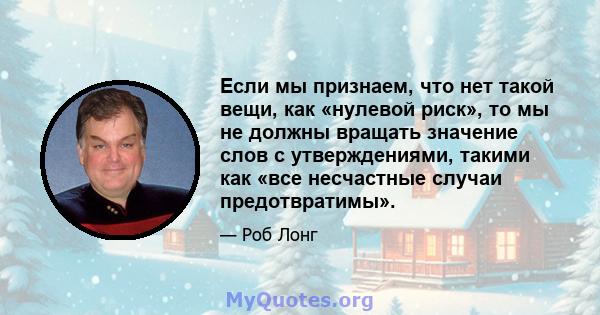 Если мы признаем, что нет такой вещи, как «нулевой риск», то мы не должны вращать значение слов с утверждениями, такими как «все несчастные случаи предотвратимы».