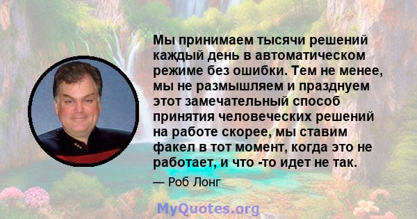 Мы принимаем тысячи решений каждый день в автоматическом режиме без ошибки. Тем не менее, мы не размышляем и празднуем этот замечательный способ принятия человеческих решений на работе скорее, мы ставим факел в тот