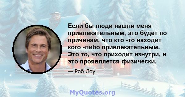 Если бы люди нашли меня привлекательным, это будет по причинам, что кто -то находит кого -либо привлекательным. Это то, что приходит изнутри, и это проявляется физически.