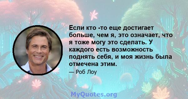 Если кто -то еще достигает больше, чем я, это означает, что я тоже могу это сделать. У каждого есть возможность поднять себя, и моя жизнь была отмечена этим.