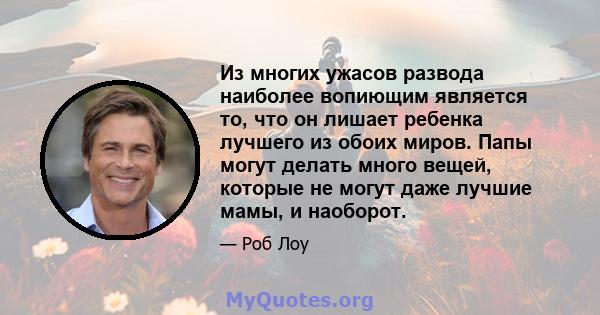 Из многих ужасов развода наиболее вопиющим является то, что он лишает ребенка лучшего из обоих миров. Папы могут делать много вещей, которые не могут даже лучшие мамы, и наоборот.